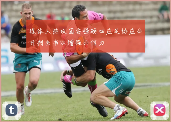 媒体人热议国安强硬回应足协应公开判决书以增强公信力