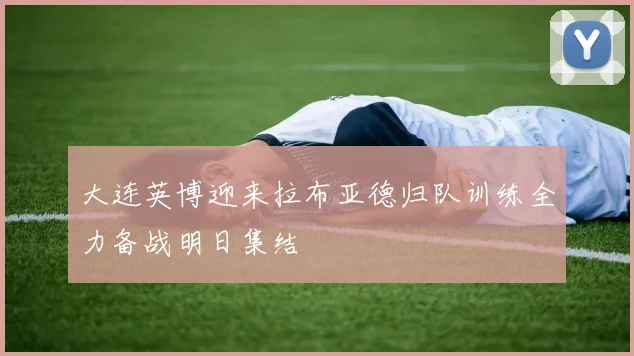 大连英博迎来拉布亚德归队训练全力备战明日集结