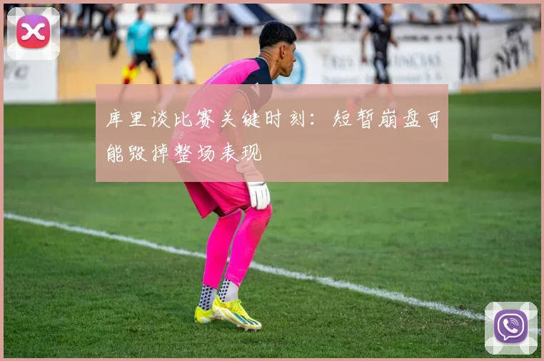 库里谈比赛关键时刻：短暂崩盘可能毁掉整场表现