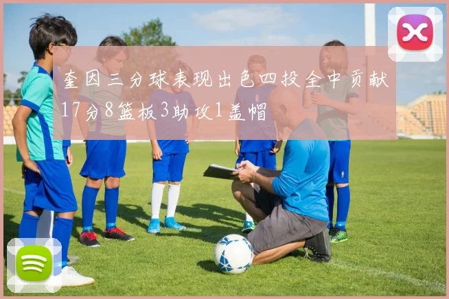 奎因三分球表现出色四投全中贡献17分8篮板3助攻1盖帽