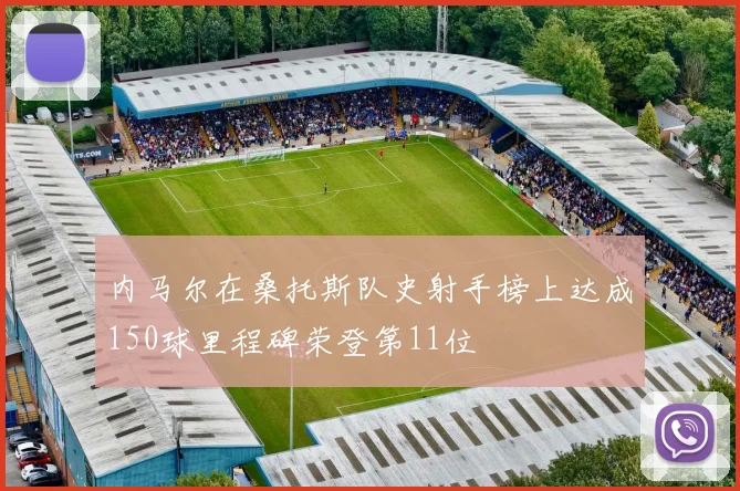 内马尔在桑托斯队史射手榜上达成150球里程碑荣登第11位