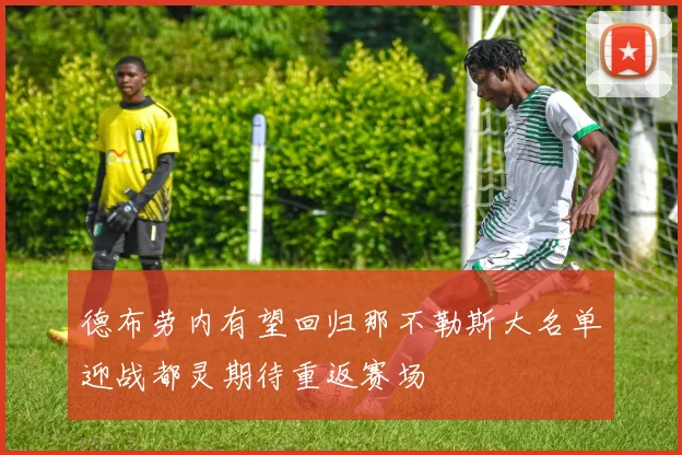 德布劳内有望回归那不勒斯大名单迎战都灵期待重返赛场