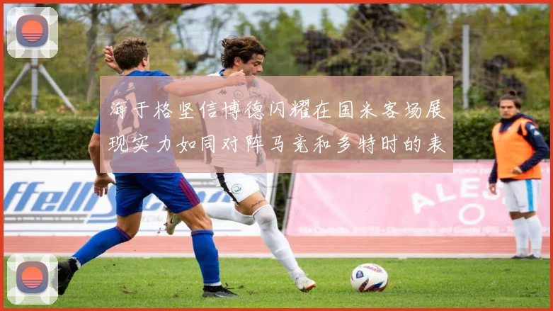 海于格坚信博德闪耀在国米客场展现实力如同对阵马竞和多特时的表现