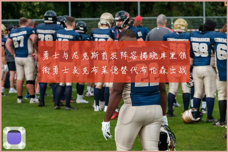 勇士与尼克斯首发阵容揭晓库里领衔勇士麦克布莱德替代布伦森出战