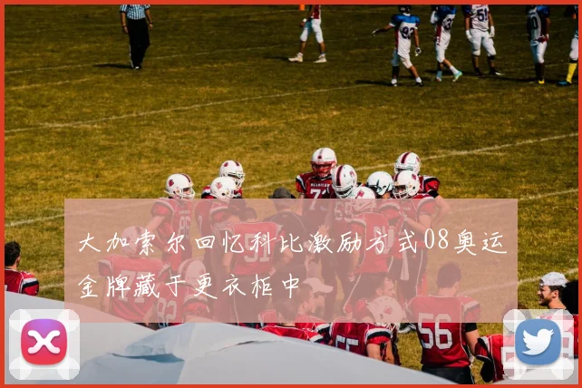 大加索尔回忆科比激励方式08奥运金牌藏于更衣柜中