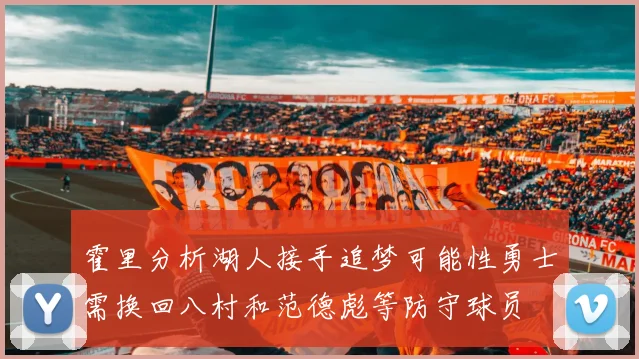 霍里分析湖人接手追梦可能性勇士需换回八村和范德彪等防守球员