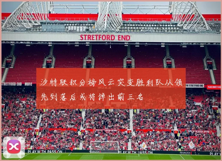 沙特联积分榜风云突变胜利队从领先到落后或将掉出前三名