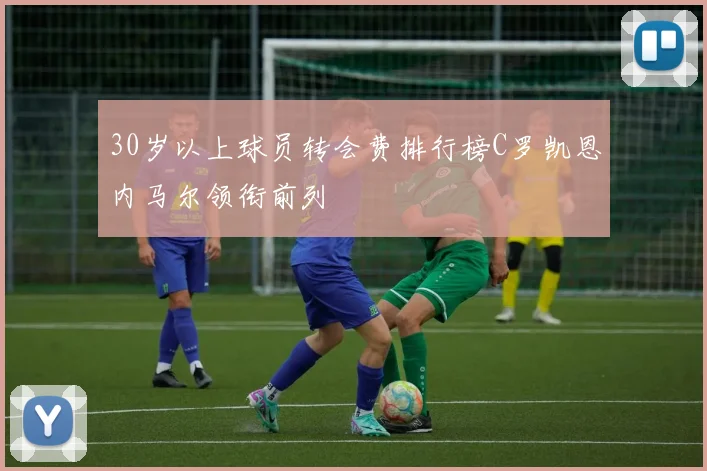 30岁以上球员转会费排行榜C罗凯恩内马尔领衔前列