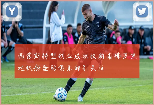 西蒙斯转型创业成功收购南佛罗里达帆船垂钓俱乐部引关注