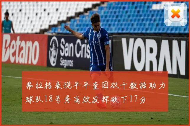 弗拉格表现平平奎因双十数据助力球队18号秀高效发挥砍下17分