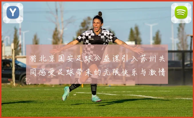 将北京国安足球公益课引入苏州共同感受足球带来的无限快乐与激情