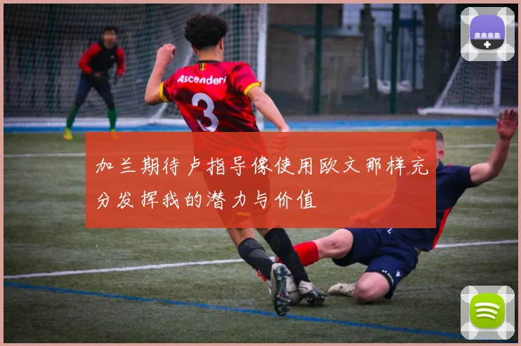 加兰期待卢指导像使用欧文那样充分发挥我的潜力与价值