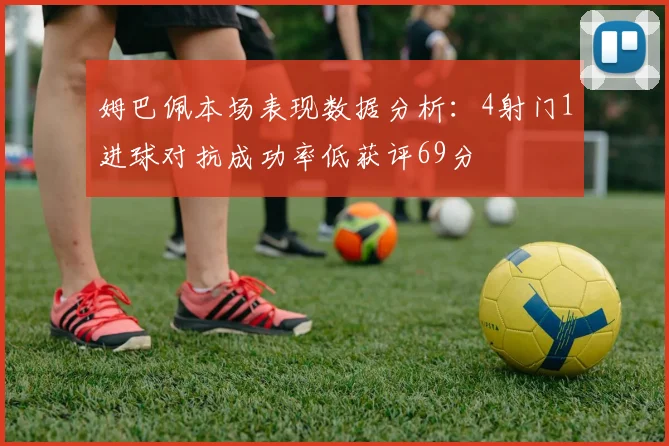 姆巴佩本场表现数据分析：4射门1进球对抗成功率低获评69分