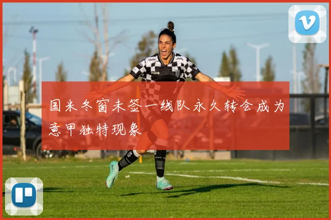 国米冬窗未签一线队永久转会成为意甲独特现象