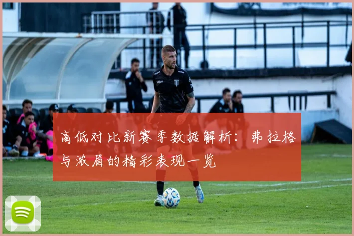 高低对比新赛季数据解析：弗拉格与浓眉的精彩表现一览